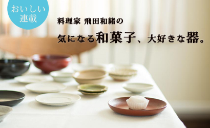 料理家 飛田和緒の　気になる和菓子、大好きな器。