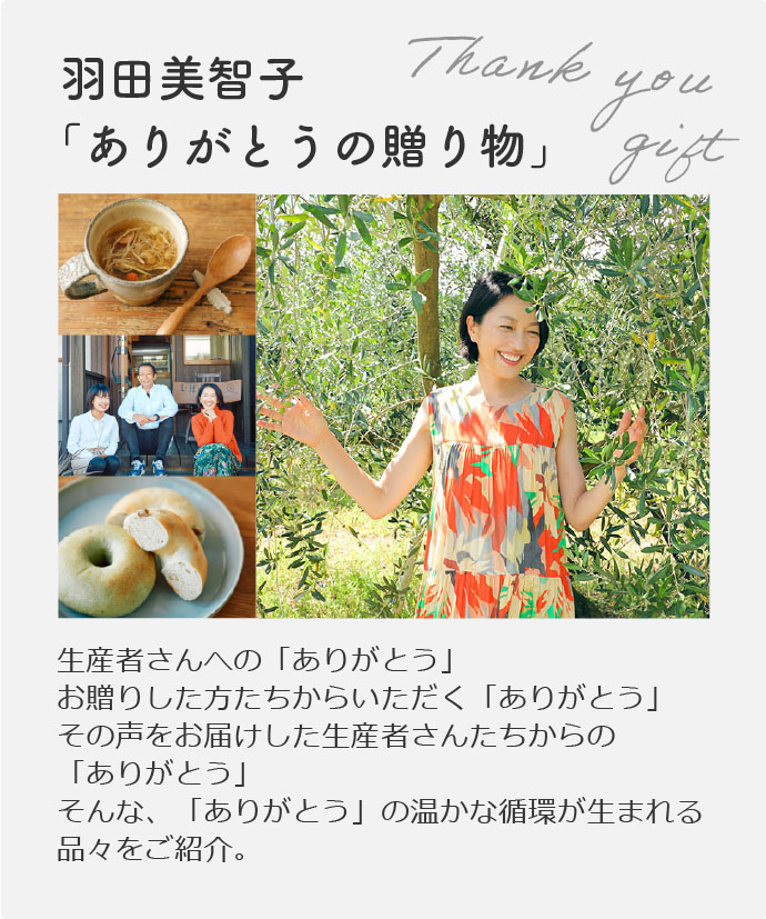羽田美智子「ありがとうの贈り物」生産者さんへの「ありがとう」お贈りした方たちからいただく「ありがとう」その声をお届けした生産者さんたちからの「ありがとう」そんな、「ありがとう」の温かな循環が生まれる品々をご紹介。